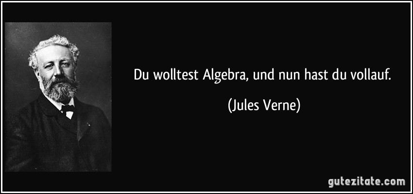 Du wolltest Algebra, und nun hast du vollauf. (Jules Verne)