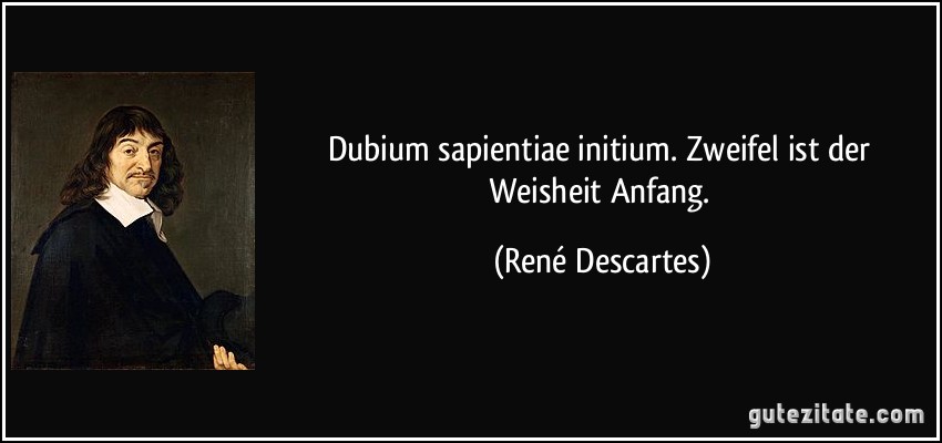 Dubium sapientiae initium. Zweifel ist der Weisheit Anfang. (René Descartes)