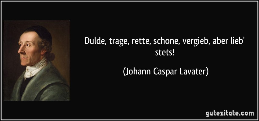 Dulde, trage, rette, schone, vergieb, aber lieb' stets! (Johann Caspar Lavater)