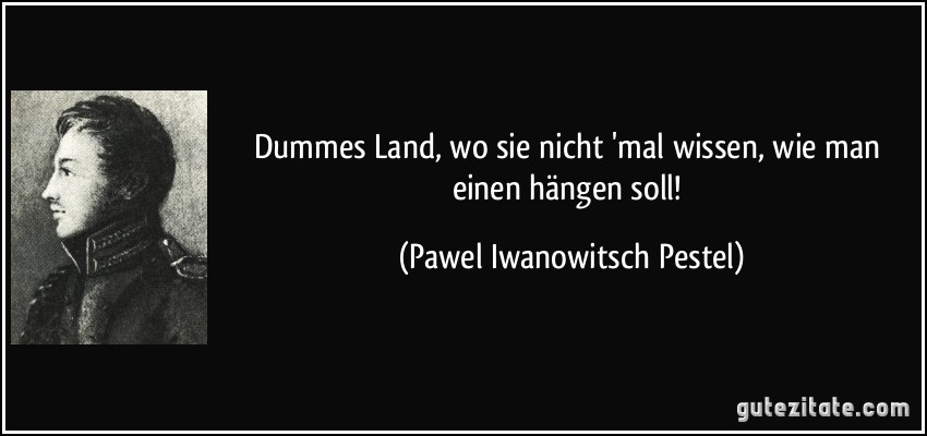 Dummes Land, wo sie nicht 'mal wissen, wie man einen hängen soll! (Pawel Iwanowitsch Pestel)