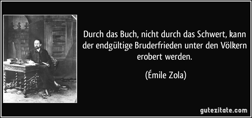 Durch das Buch, nicht durch das Schwert, kann der endgültige Bruderfrieden unter den Völkern erobert werden. (Émile Zola)