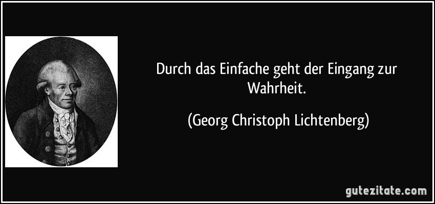 Durch das Einfache geht der Eingang zur Wahrheit. (Georg Christoph Lichtenberg)