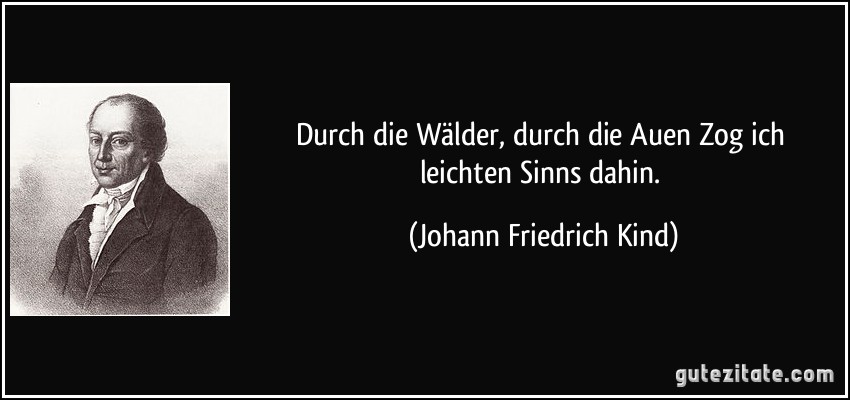 Durch die Wälder, durch die Auen / Zog ich leichten Sinns dahin. (Johann Friedrich Kind)