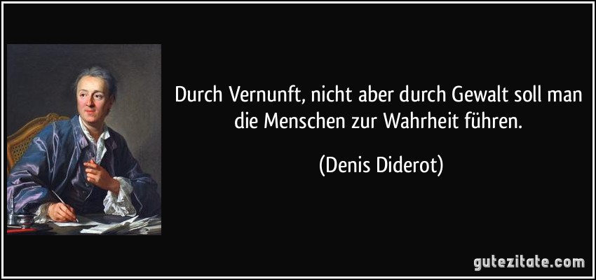 Durch Vernunft, nicht aber durch Gewalt soll man die Menschen zur Wahrheit führen. (Denis Diderot)