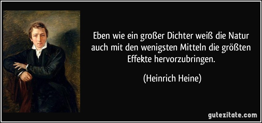 Eben wie ein großer Dichter weiß die Natur auch mit den wenigsten Mitteln die größten Effekte hervorzubringen. (Heinrich Heine)