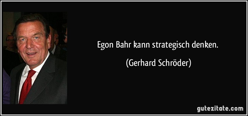 Egon Bahr kann strategisch denken. (Gerhard Schröder)