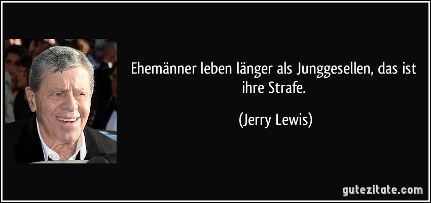 Ehemänner leben länger als Junggesellen, das ist ihre Strafe. (Jerry Lewis)