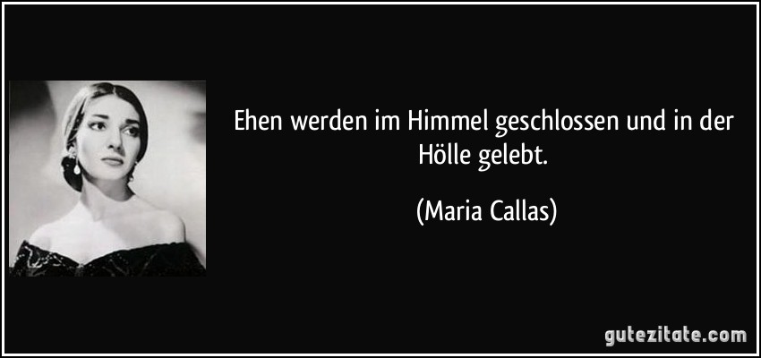 Ehen werden im Himmel geschlossen und in der Hölle gelebt. (Maria Callas)