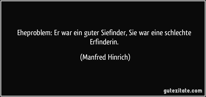 Eheproblem: Er war ein guter Siefinder, Sie war eine schlechte Erfinderin. (Manfred Hinrich)