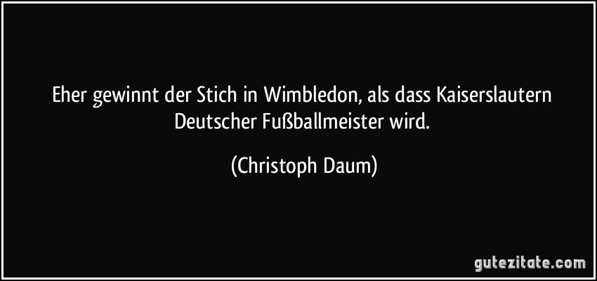 Eher gewinnt der Stich in Wimbledon, als dass Kaiserslautern Deutscher Fußballmeister wird. (Christoph Daum)