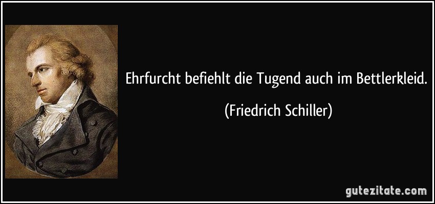 Ehrfurcht befiehlt die Tugend auch im Bettlerkleid. (Friedrich Schiller)