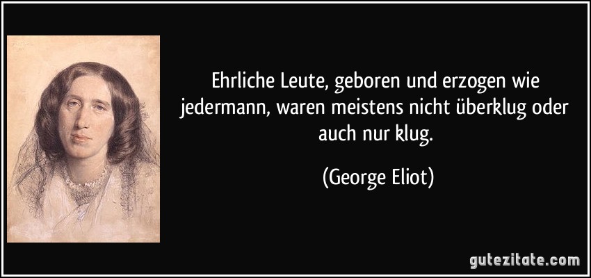 Ehrliche Leute, geboren und erzogen wie jedermann, waren meistens nicht überklug oder auch nur klug. (George Eliot)