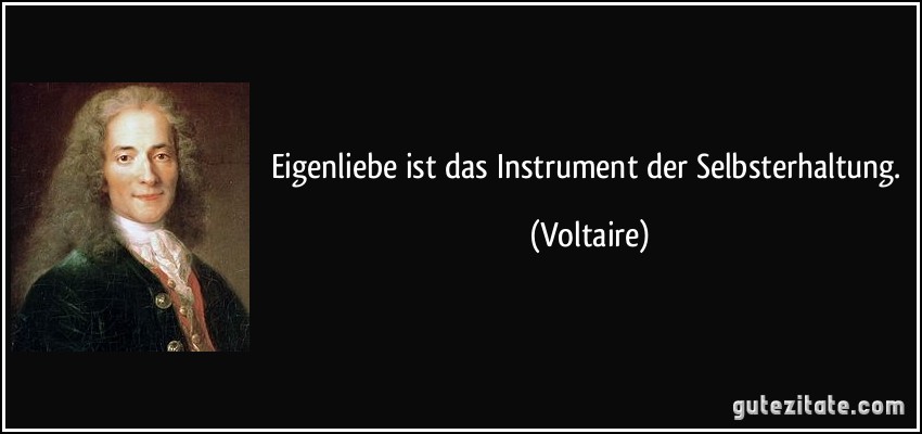 Eigenliebe ist das Instrument der Selbsterhaltung. (Voltaire)