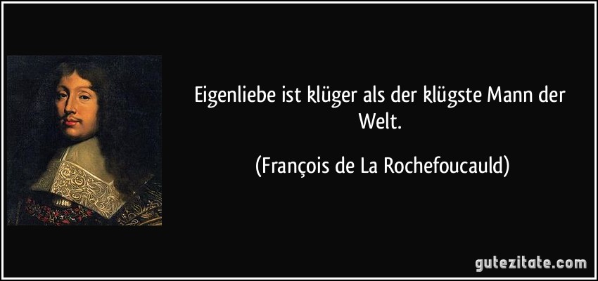 Eigenliebe ist klüger als der klügste Mann der Welt. (François de La Rochefoucauld)