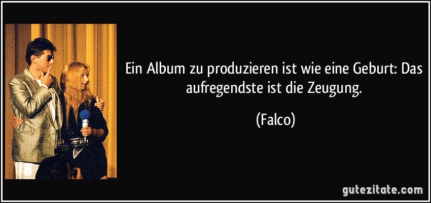 Ein Album zu produzieren ist wie eine Geburt: Das aufregendste ist die Zeugung. (Falco)