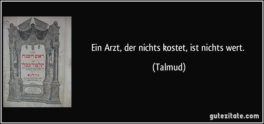 Ein Arzt, der nichts kostet, ist nichts wert. (Talmud)