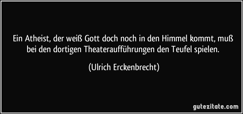 Ein Atheist, der weiß Gott doch noch in den Himmel kommt, muß bei den dortigen Theateraufführungen den Teufel spielen. (Ulrich Erckenbrecht)