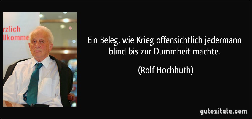 Ein Beleg, wie Krieg offensichtlich jedermann blind bis zur Dummheit machte. (Rolf Hochhuth)