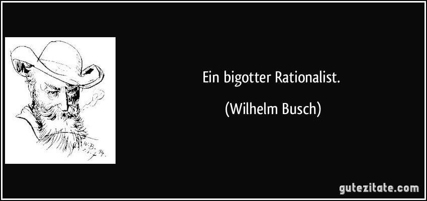 Ein bigotter Rationalist. (Wilhelm Busch)