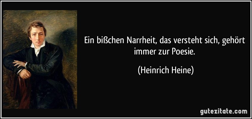 Ein bißchen Narrheit, das versteht sich, gehört immer zur Poesie. (Heinrich Heine)