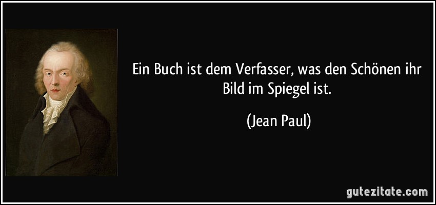 Ein Buch ist dem Verfasser, was den Schönen ihr Bild im Spiegel ist. (Jean Paul)