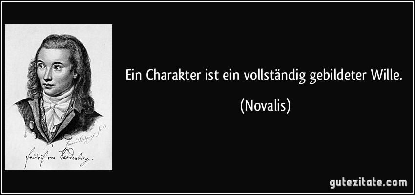 Ein Charakter ist ein vollständig gebildeter Wille. (Novalis)