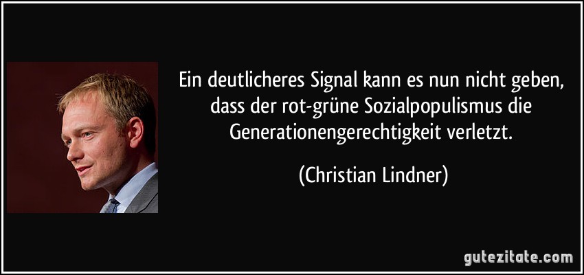 Ein deutlicheres Signal kann es nun nicht geben, dass der rot-grüne Sozialpopulismus die Generationengerechtigkeit verletzt. (Christian Lindner)