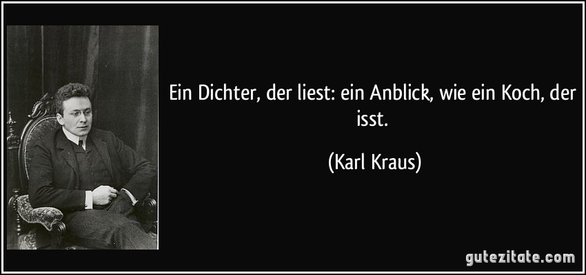 Ein Dichter, der liest: ein Anblick, wie ein Koch, der isst. (Karl Kraus)