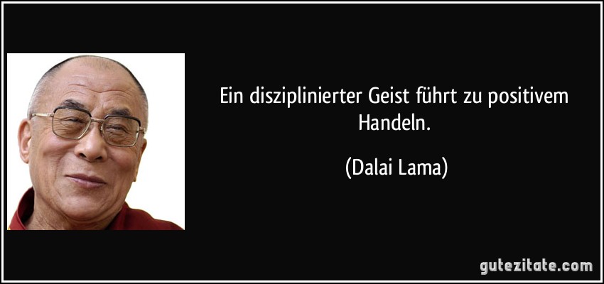 Ein disziplinierter Geist führt zu positivem Handeln. (Dalai Lama)