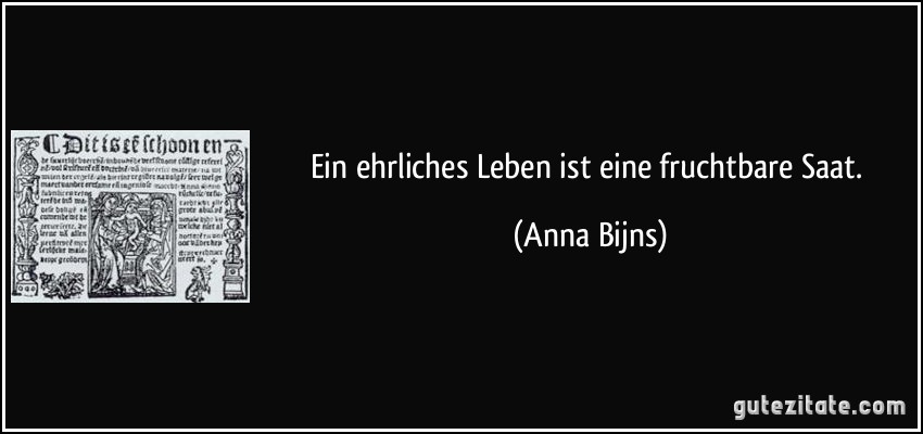 Ein ehrliches Leben ist eine fruchtbare Saat. (Anna Bijns)