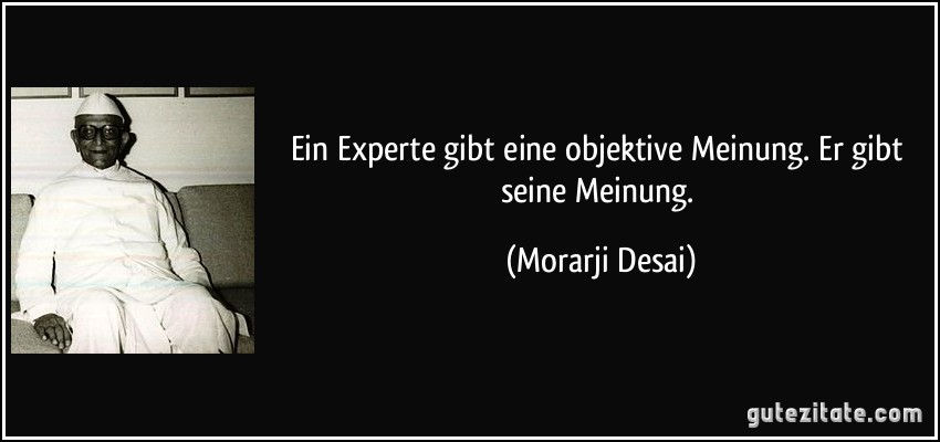 Ein Experte gibt eine objektive Meinung. Er gibt seine Meinung. (Morarji Desai)