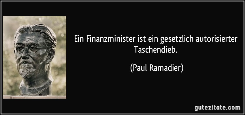 Ein Finanzminister ist ein gesetzlich autorisierter Taschendieb. (Paul Ramadier)