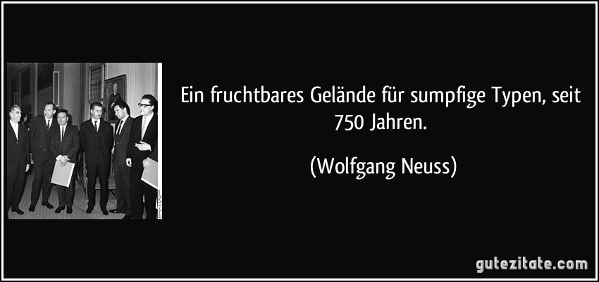 Ein fruchtbares Gelände für sumpfige Typen, seit 750 Jahren. (Wolfgang Neuss)