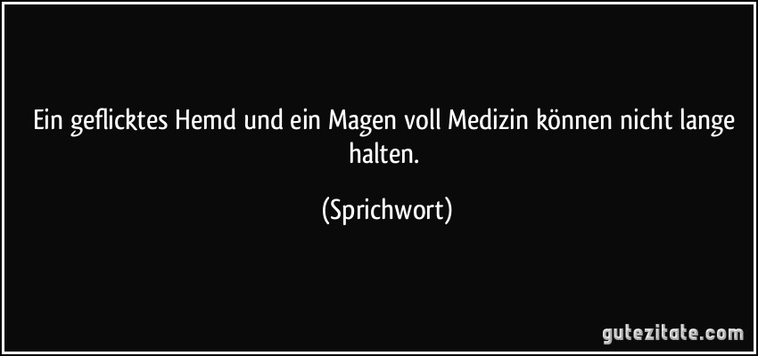 Ein geflicktes Hemd und ein Magen voll Medizin können nicht lange halten. (Sprichwort)