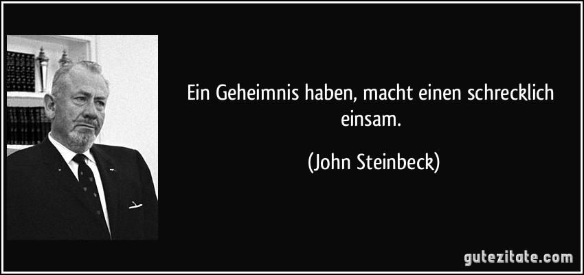 Ein Geheimnis haben, macht einen schrecklich einsam. (John Steinbeck)