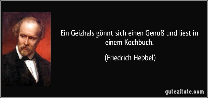 Ein Geizhals gönnt sich einen Genuß und liest in einem Kochbuch. (Friedrich Hebbel)