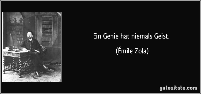 Ein Genie hat niemals Geist. (Émile Zola)