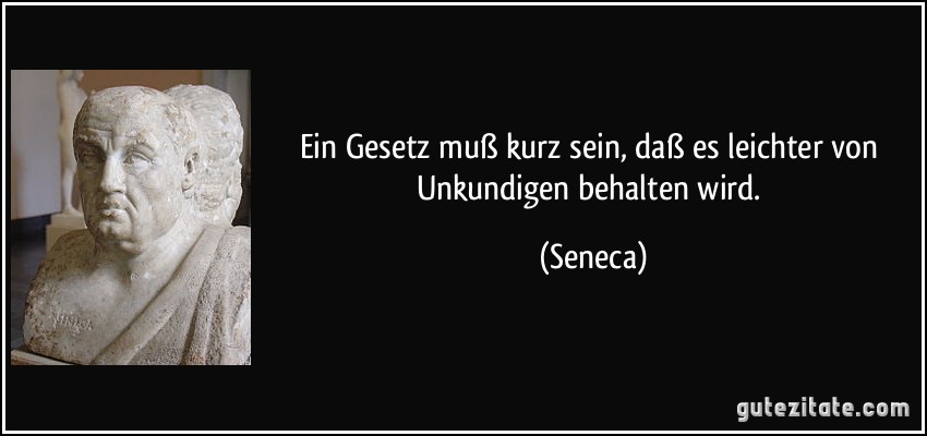 Ein Gesetz muß kurz sein, daß es leichter von Unkundigen behalten wird. (Seneca)