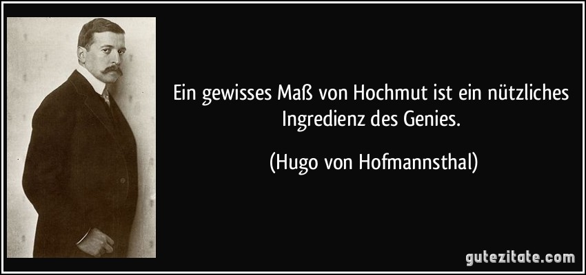 Ein gewisses Maß von Hochmut ist ein nützliches Ingredienz des Genies. (Hugo von Hofmannsthal)