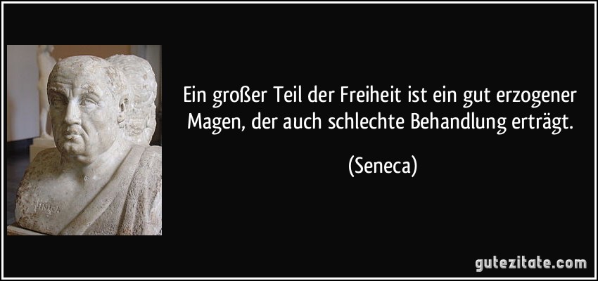 Ein großer Teil der Freiheit ist ein gut erzogener Magen, der auch schlechte Behandlung erträgt. (Seneca)