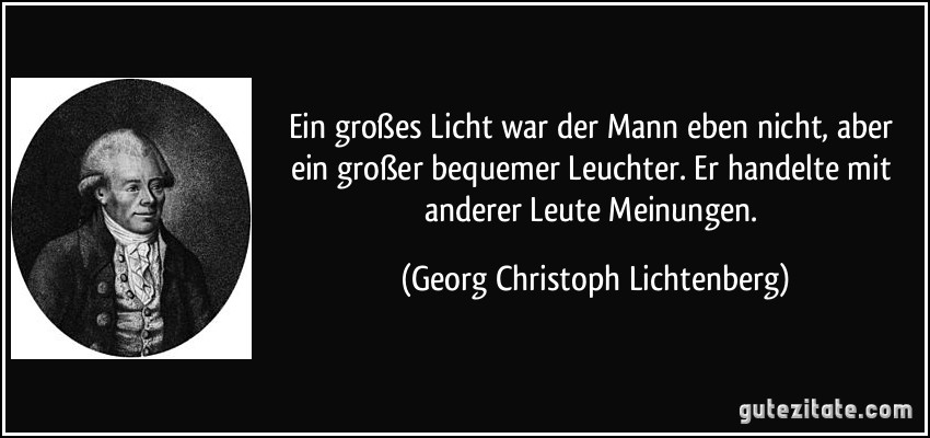 Ein großes Licht war der Mann eben nicht, aber ein großer bequemer Leuchter. Er handelte mit anderer Leute Meinungen. (Georg Christoph Lichtenberg)