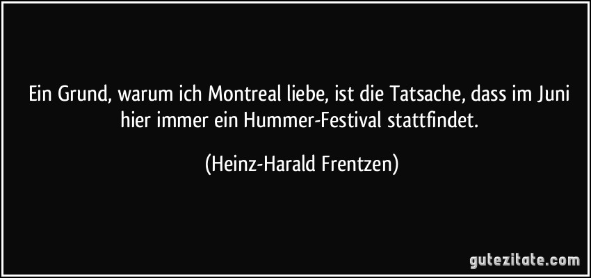 Ein Grund, warum ich Montreal liebe, ist die Tatsache, dass im Juni hier immer ein Hummer-Festival stattfindet. (Heinz-Harald Frentzen)