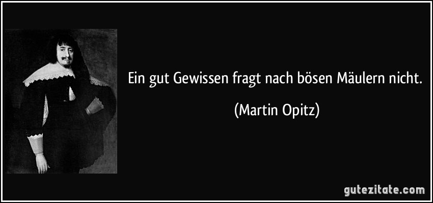 Ein gut Gewissen fragt nach bösen Mäulern nicht. (Martin Opitz)