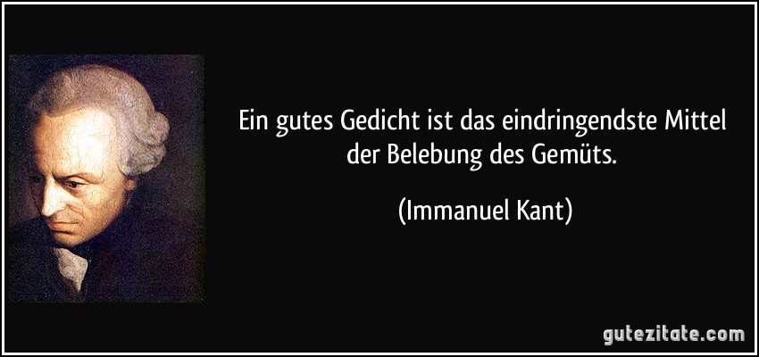 Ein gutes Gedicht ist das eindringendste Mittel der Belebung des Gemüts. (Immanuel Kant)
