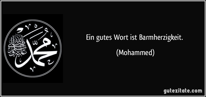 Ein gutes Wort ist Barmherzigkeit. (Mohammed)