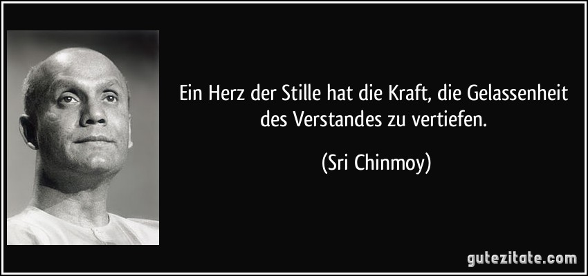 Ein Herz der Stille hat die Kraft, die Gelassenheit des Verstandes zu vertiefen. (Sri Chinmoy)