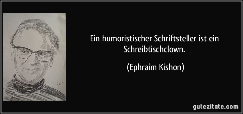 Ein humoristischer Schriftsteller ist ein Schreibtischclown. (Ephraim Kishon)