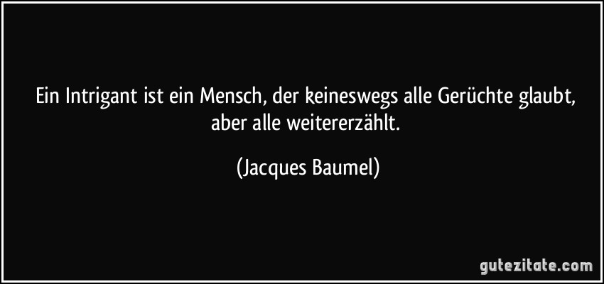 Ein Intrigant ist ein Mensch, der keineswegs alle Gerüchte glaubt, aber alle weitererzählt. (Jacques Baumel)