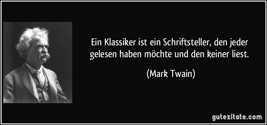 Ein Klassiker ist ein Schriftsteller, den jeder gelesen haben möchte und den keiner liest. (Mark Twain)