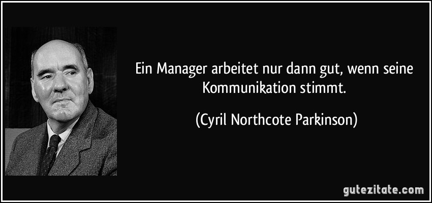 Ein Manager arbeitet nur dann gut, wenn seine Kommunikation stimmt. (Cyril Northcote Parkinson)